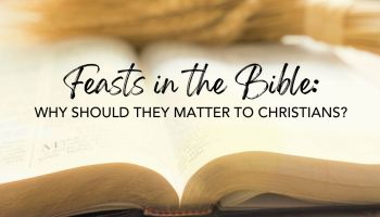 Feasts in the Bible: Why Should They Matter to Christians?